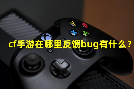 cf手游在哪里反馈bug有什么？