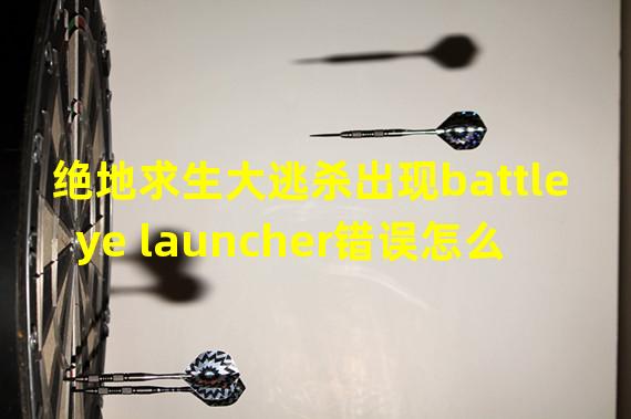 绝地求生大逃杀出现battleye launcher错误怎么解决