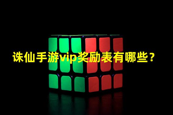 诛仙手游vip奖励表有哪些？