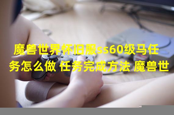 魔兽世界怀旧服ss60级马任务怎么做 任务完成方法 魔兽世