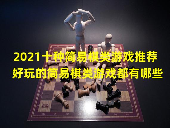 2021十种简易棋类游戏推荐 好玩的简易棋类游戏都有哪些