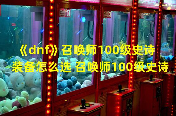 《dnf》召唤师100级史诗装备怎么选 召唤师100级史诗