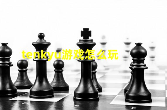 tenkyu游戏怎么玩