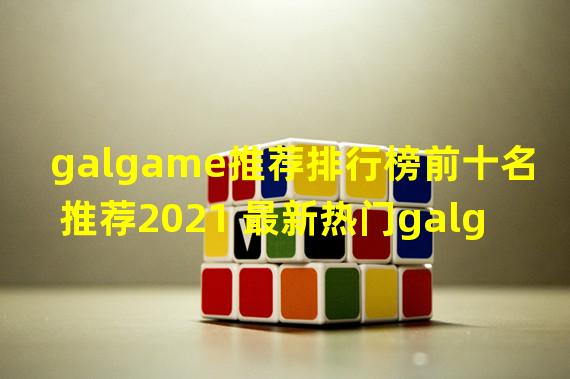 galgame推荐排行榜前十名推荐2021 最新热门galgame