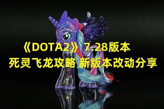 《DOTA2》 7.28版本死灵飞龙攻略 新版本改动分享