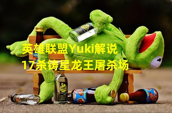 英雄联盟Yuki解说 17杀铸星龙王屠杀场