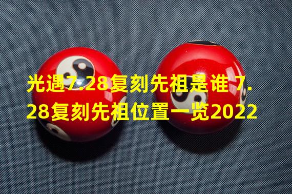 光遇7.28复刻先祖是谁 7.28复刻先祖位置一览2022 光遇