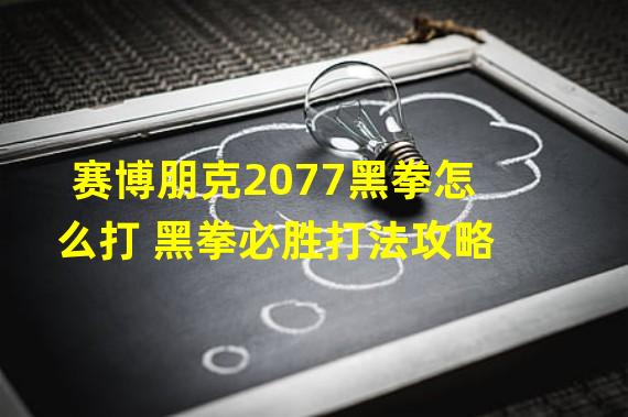 赛博朋克2077黑拳怎么打 黑拳必胜打法攻略