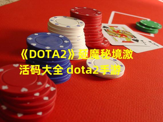 《DOTA2》延魔秘境激活码大全 dota2手游