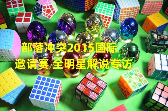 部落冲突2015国际邀请赛 全明星解说专访