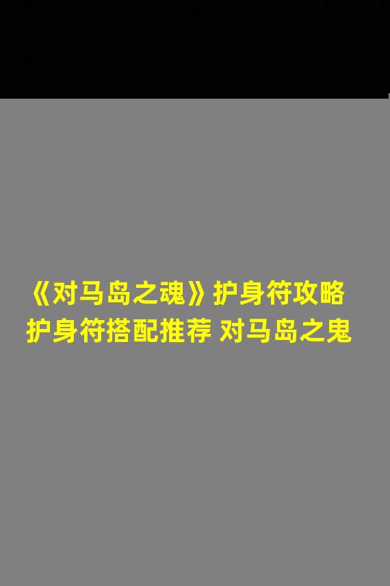 《对马岛之魂》护身符攻略 护身符搭配推荐 对马岛之鬼