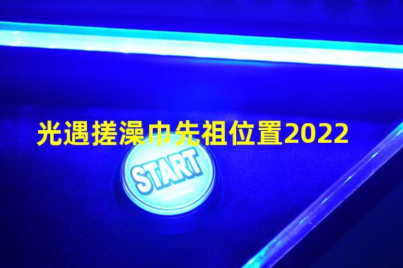 光遇搓澡巾先祖位置2022