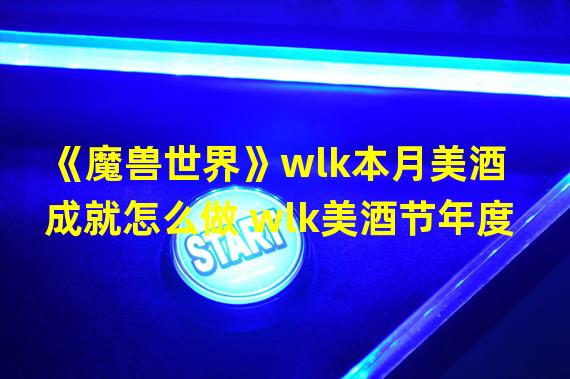 《魔兽世界》wlk本月美酒成就怎么做 wlk美酒节年度