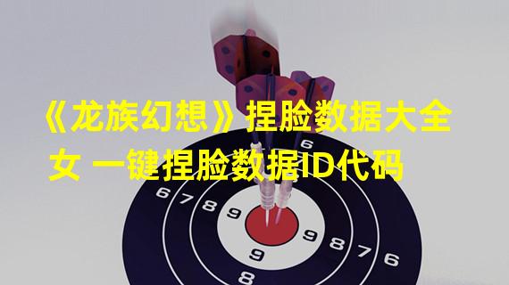 《龙族幻想》捏脸数据大全女 一键捏脸数据ID代码