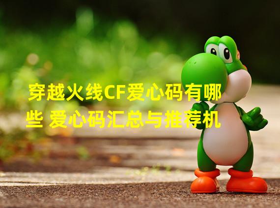 穿越火线CF爱心码有哪些 爱心码汇总与推荐机