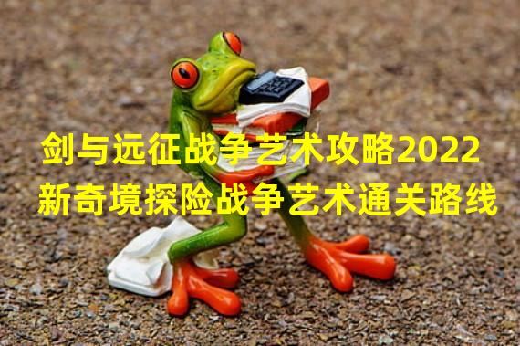 剑与远征战争艺术攻略2022 新奇境探险战争艺术通关路线