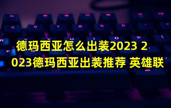 德玛西亚怎么出装2023 2023德玛西亚出装推荐 英雄联