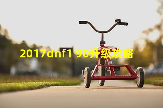 2017dnf1 90升级攻略