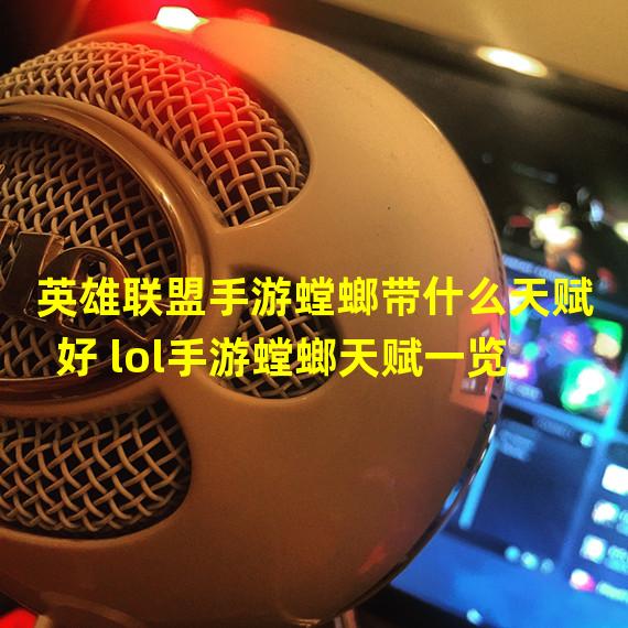 英雄联盟手游螳螂带什么天赋好 lol手游螳螂天赋一览