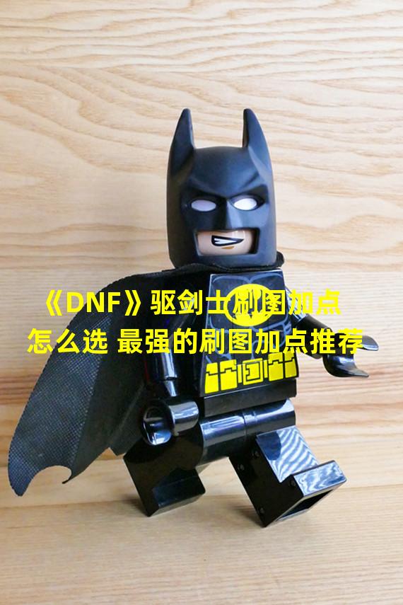 《DNF》驱剑士刷图加点怎么选 最强的刷图加点推荐