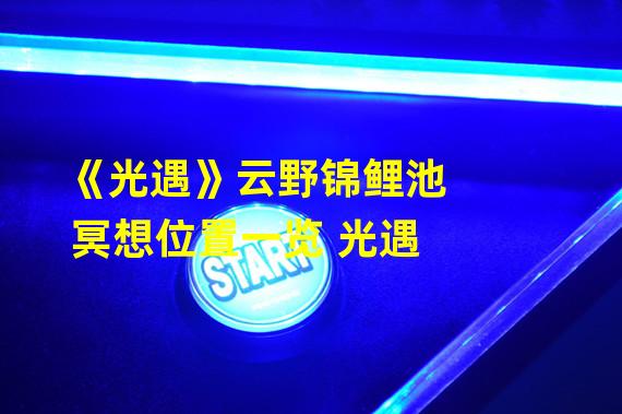 《光遇》云野锦鲤池冥想位置一览 光遇