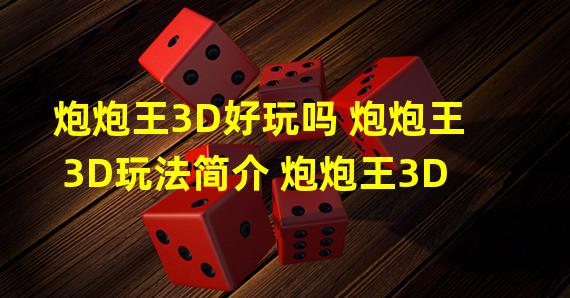 炮炮王3D好玩吗 炮炮王3D玩法简介 炮炮王3D