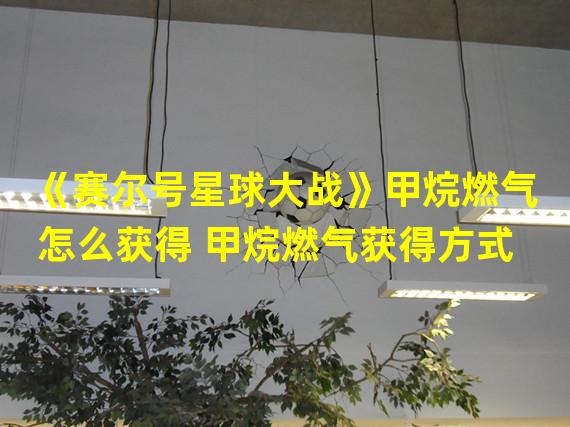 《赛尔号星球大战》甲烷燃气怎么获得 甲烷燃气获得方式