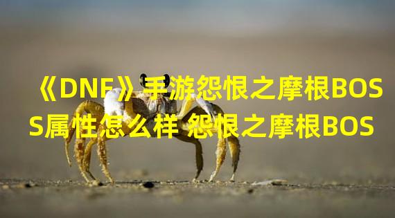 《DNF》手游怨恨之摩根BOSS属性怎么样 怨恨之摩根BOSS属性