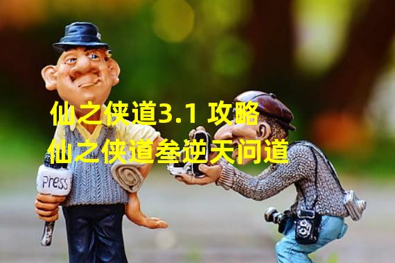 仙之侠道3.1 攻略 仙之侠道叁逆天问道