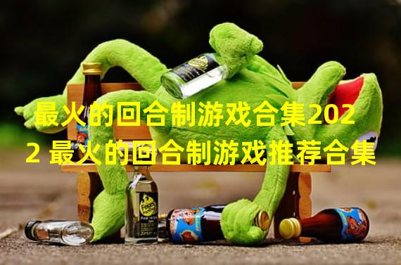 最火的回合制游戏合集2022 最火的回合制游戏推荐合集