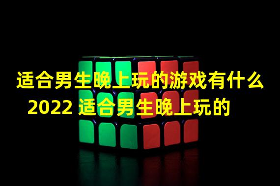 适合男生晚上玩的游戏有什么2022 适合男生晚上玩的