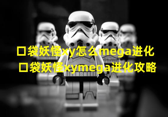 口袋妖怪xy怎么mega进化 口袋妖怪xymega进化攻略