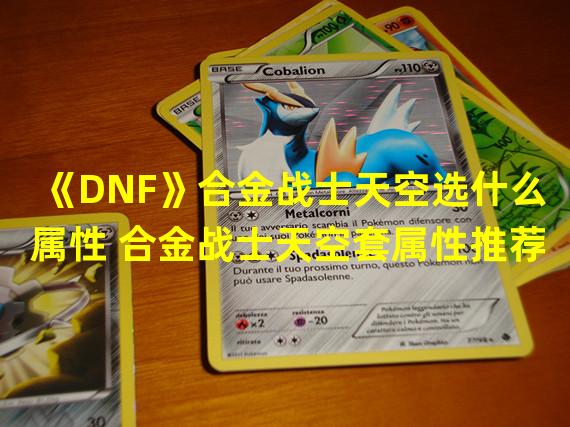 《DNF》合金战士天空选什么属性 合金战士天空套属性推荐