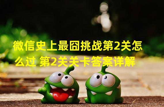 微信史上最囧挑战第2关怎么过 第2关关卡答案详解