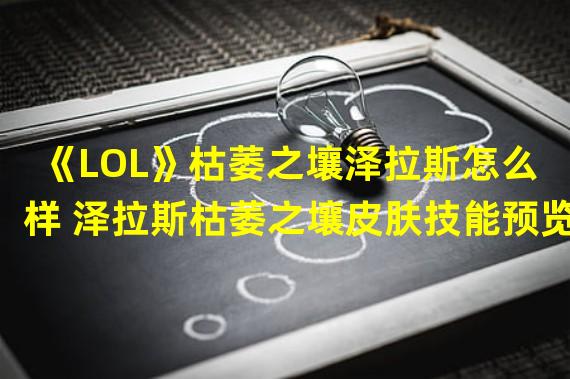 《LOL》枯萎之壤泽拉斯怎么样 泽拉斯枯萎之壤皮肤技能预览