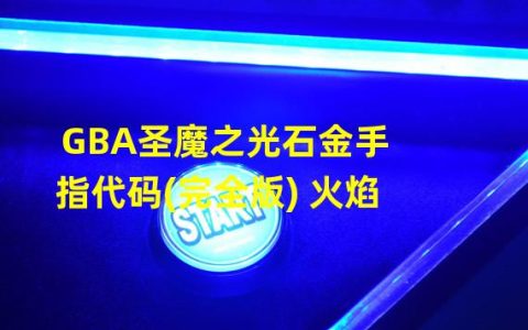 圣魔之光石金手指全能力成长(GBA圣魔之光石金手指代码(完全版) 火焰 )