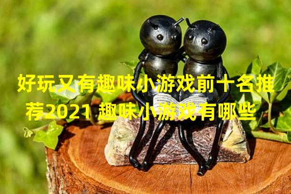 好玩又有趣味小游戏前十名推荐2021 趣味小游戏有哪些