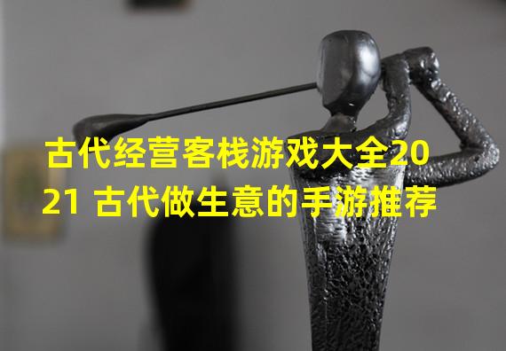 古代经营客栈游戏大全2021 古代做生意的手游推荐