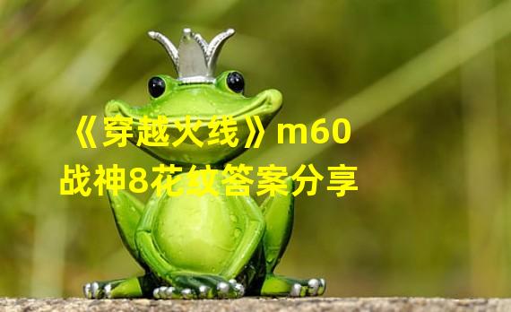 《穿越火线》m60战神8花纹答案分享