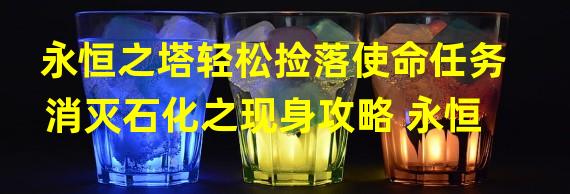 永恒之塔轻松捡落使命任务消灭石化之现身攻略 永恒