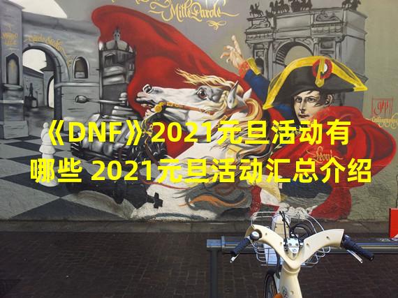 《DNF》2021元旦活动有哪些 2021元旦活动汇总介绍