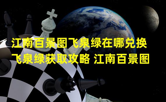 江南百景图飞泉绿在哪兑换 飞泉绿获取攻略 江南百景图