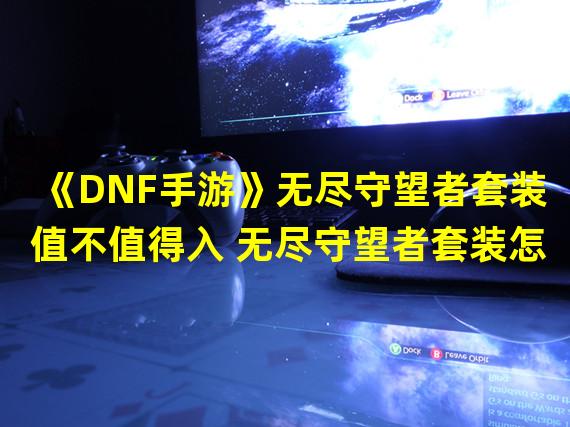 《DNF手游》无尽守望者套装值不值得入 无尽守望者套装怎