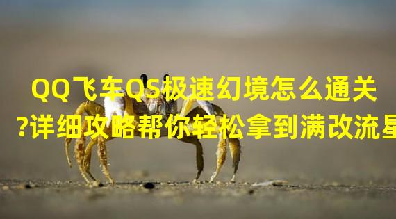 QQ飞车QS极速幻境怎么通关?详细攻略帮你轻松拿到满改流星