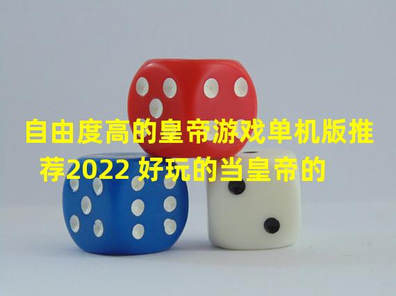 自由度高的皇帝游戏单机版推荐2022 好玩的当皇帝的