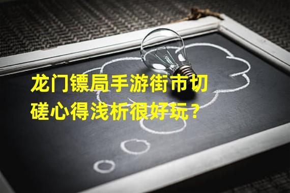 龙门镖局手游街市切磋心得浅析很好玩？