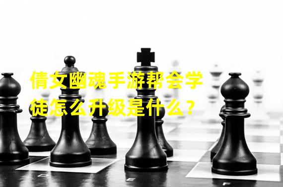 倩女幽魂手游帮会学徒怎么升级是什么？