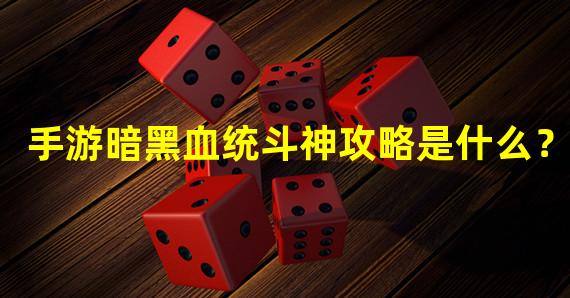 手游暗黑血统斗神攻略是什么？