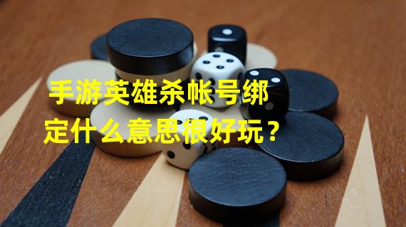 手游英雄杀帐号绑定什么意思很好玩？