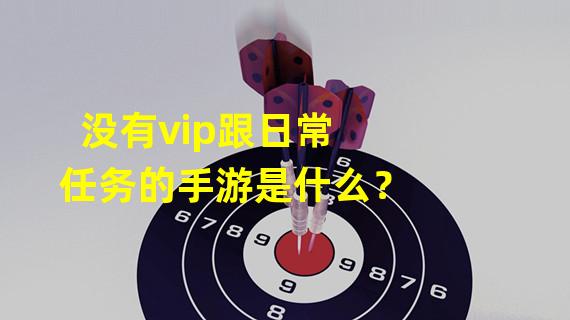 没有vip跟日常任务的手游是什么？